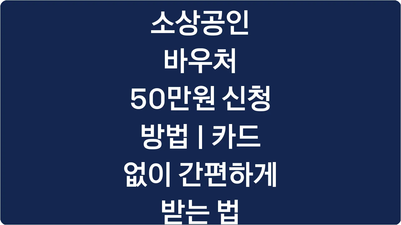 소상공인 바우처 50만원 신청 방법 | 카드 없이 간편하게 받는 법