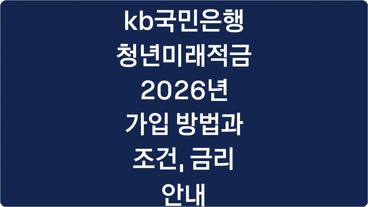 kb국민은행 청년미래적금 2026년 가입 방법과 조건, 금리 안내