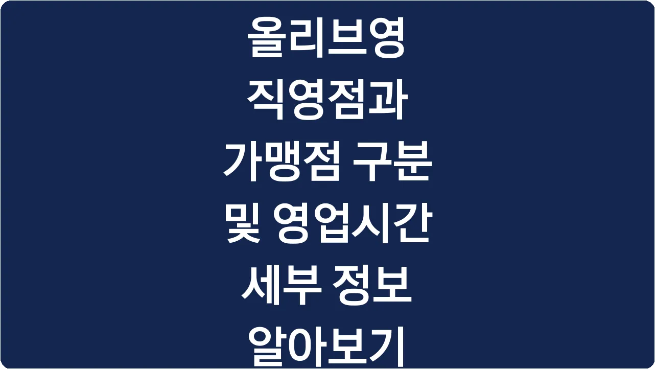 올리브영 직영점과 가맹점 구분 및 영업시간 세부 정보 알아보기