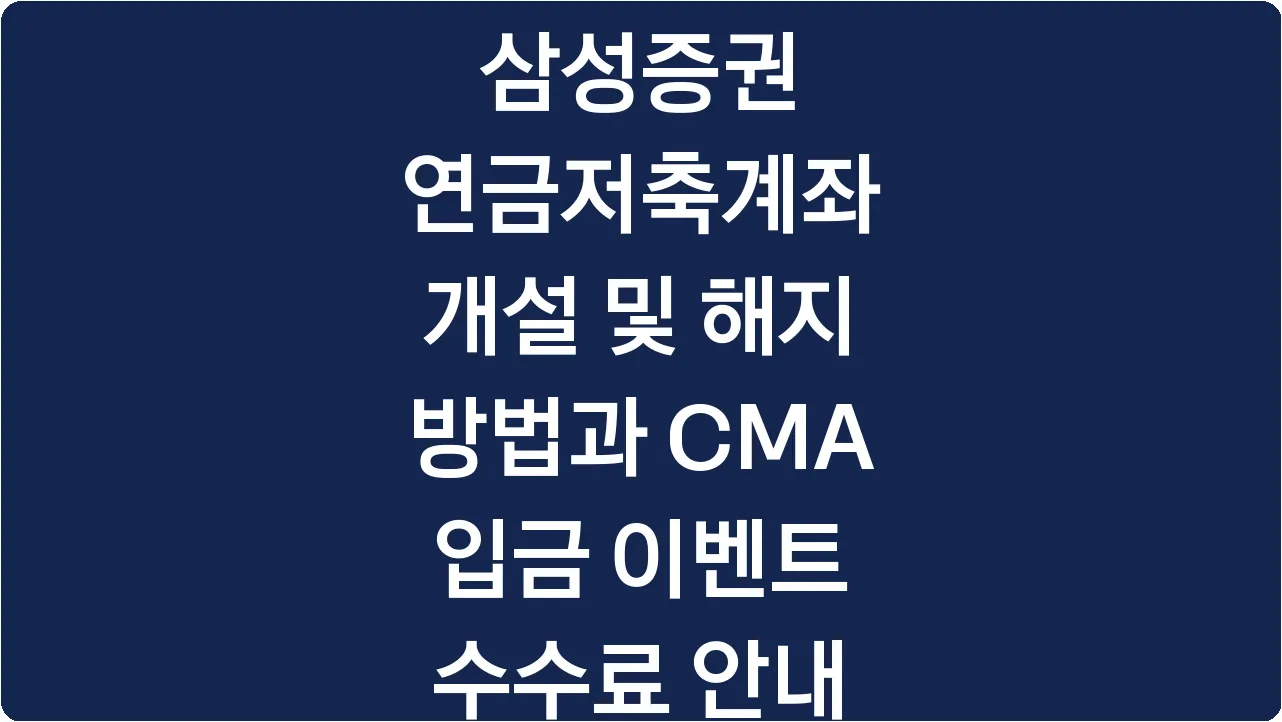 삼성증권 연금저축계좌 개설 및 해지 방법과 CMA 입금 이벤트 수수료 안내