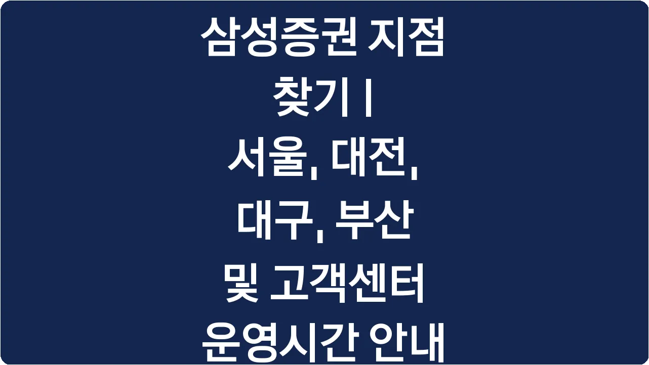 삼성증권 지점 찾기 | 서울, 대전, 대구, 부산 및 고객센터 운영시간 안내