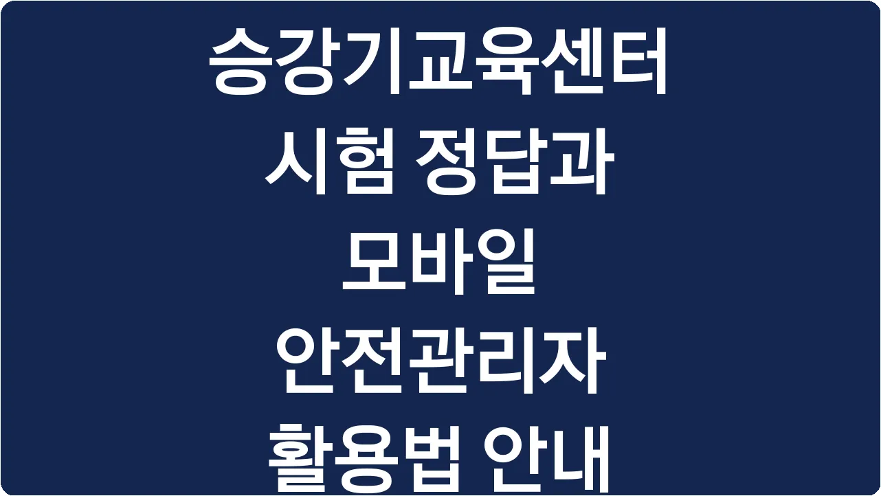 승강기교육센터 시험 정답과 모바일 안전관리자 활용법 안내