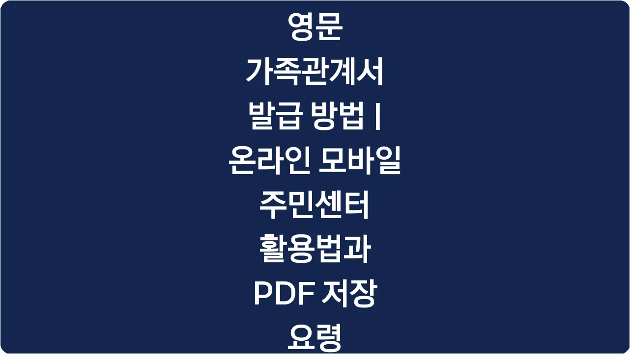 영문 가족관계서 발급 방법 | 온라인 모바일 주민센터 활용법과 PDF 저장 요령