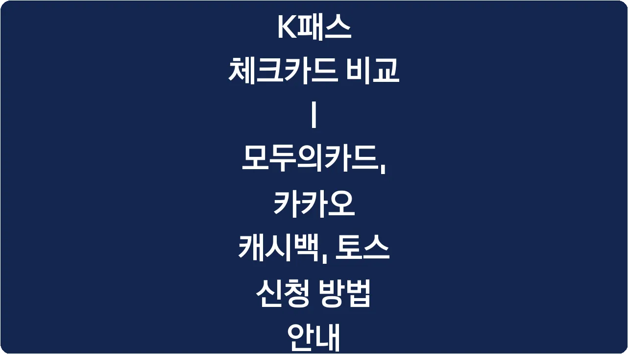 K패스 체크카드 비교 | 모두의카드, 카카오 캐시백, 토스 신청 방법 안내