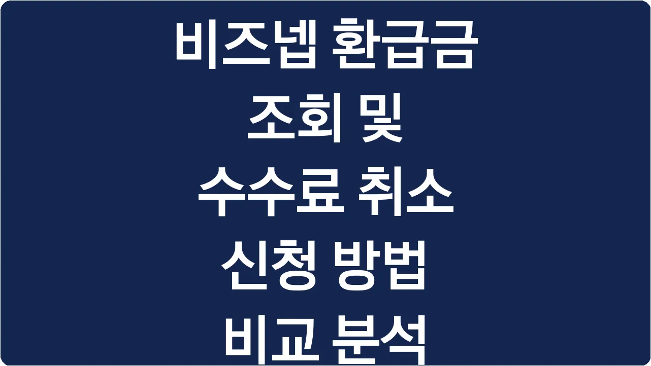 비즈넵 환급금 조회 및 수수료 취소 신청 방법 비교 분석