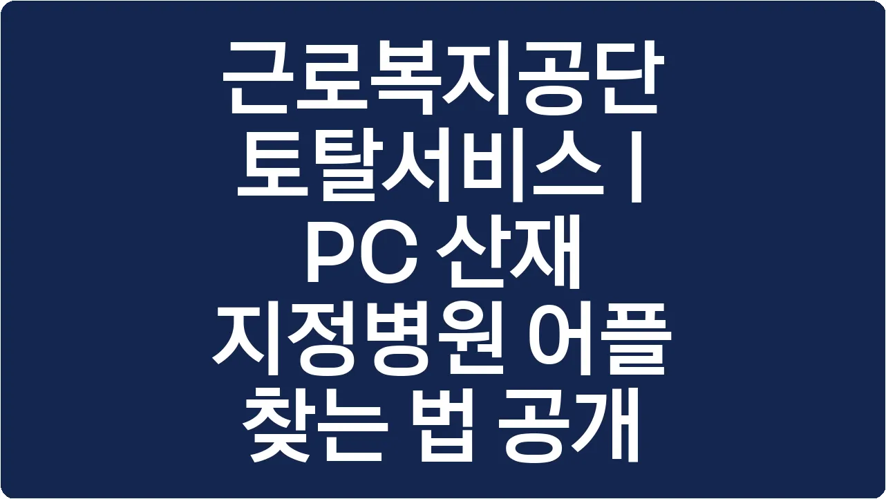 근로복지공단 토탈서비스 | PC 산재 지정병원 어플 찾는 법 공개