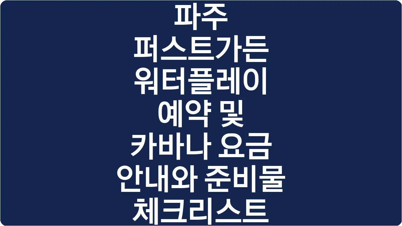 파주 퍼스트가든 워터플레이 예약 및 카바나 요금 안내와 준비물 체크리스트