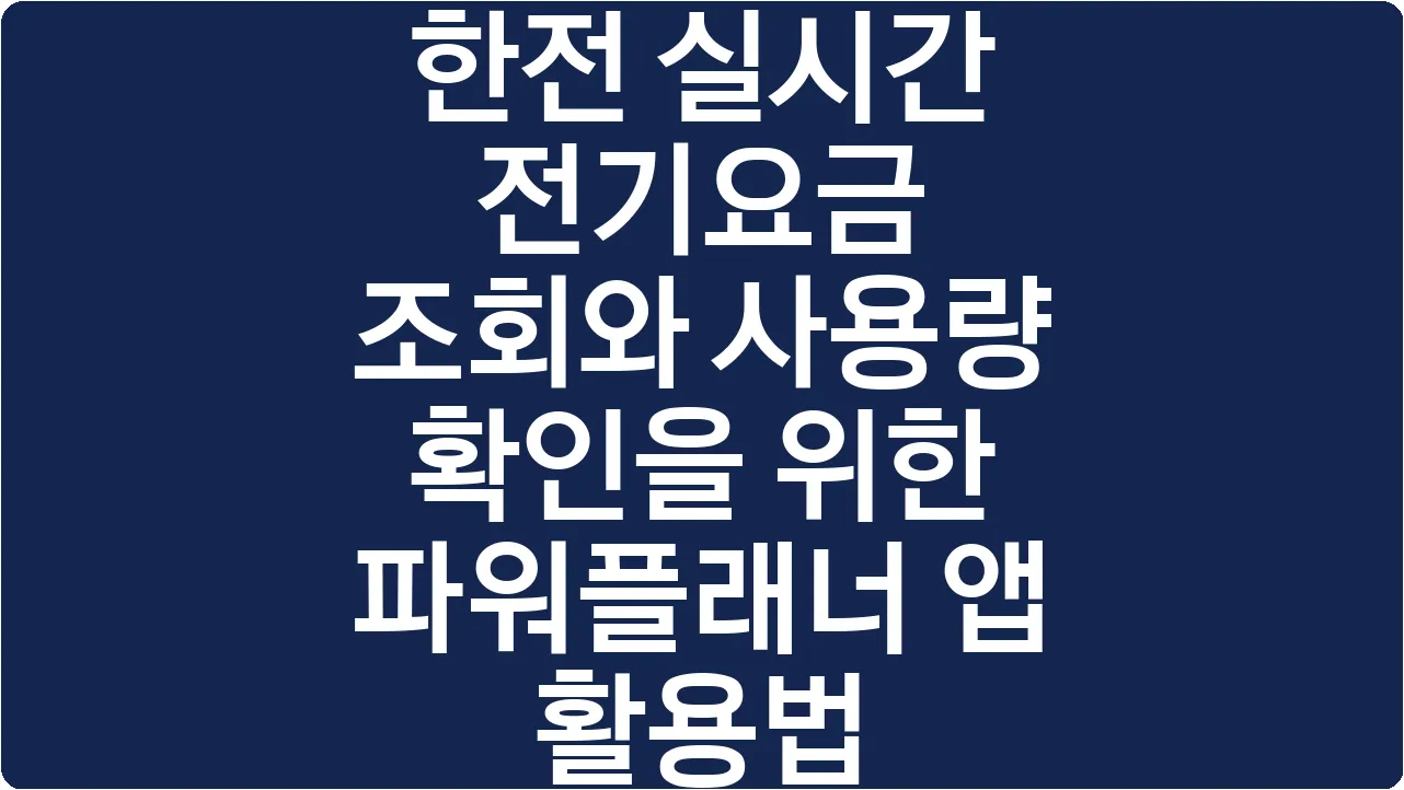 한전 실시간 전기요금 조회와 사용량 확인을 위한 파워플래너 앱 활용법
