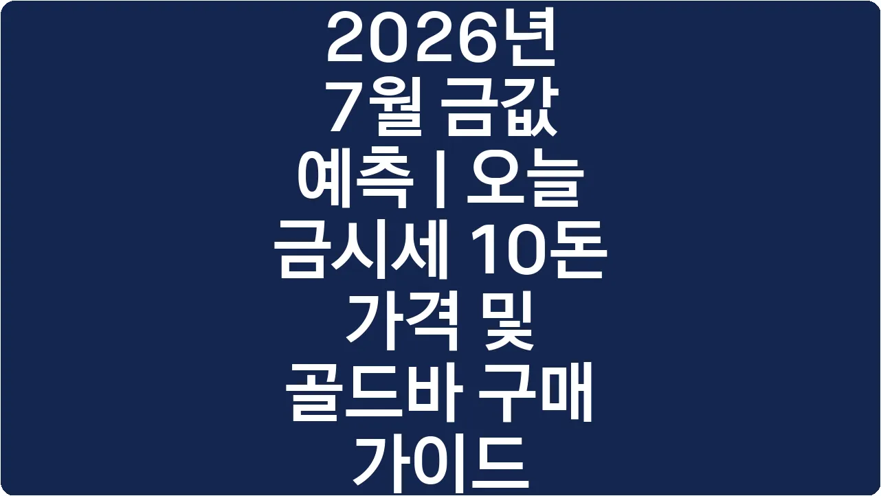 2026년 7월 금값 예측 | 오늘 금시세 10돈 가격 및 골드바 구매 가이드