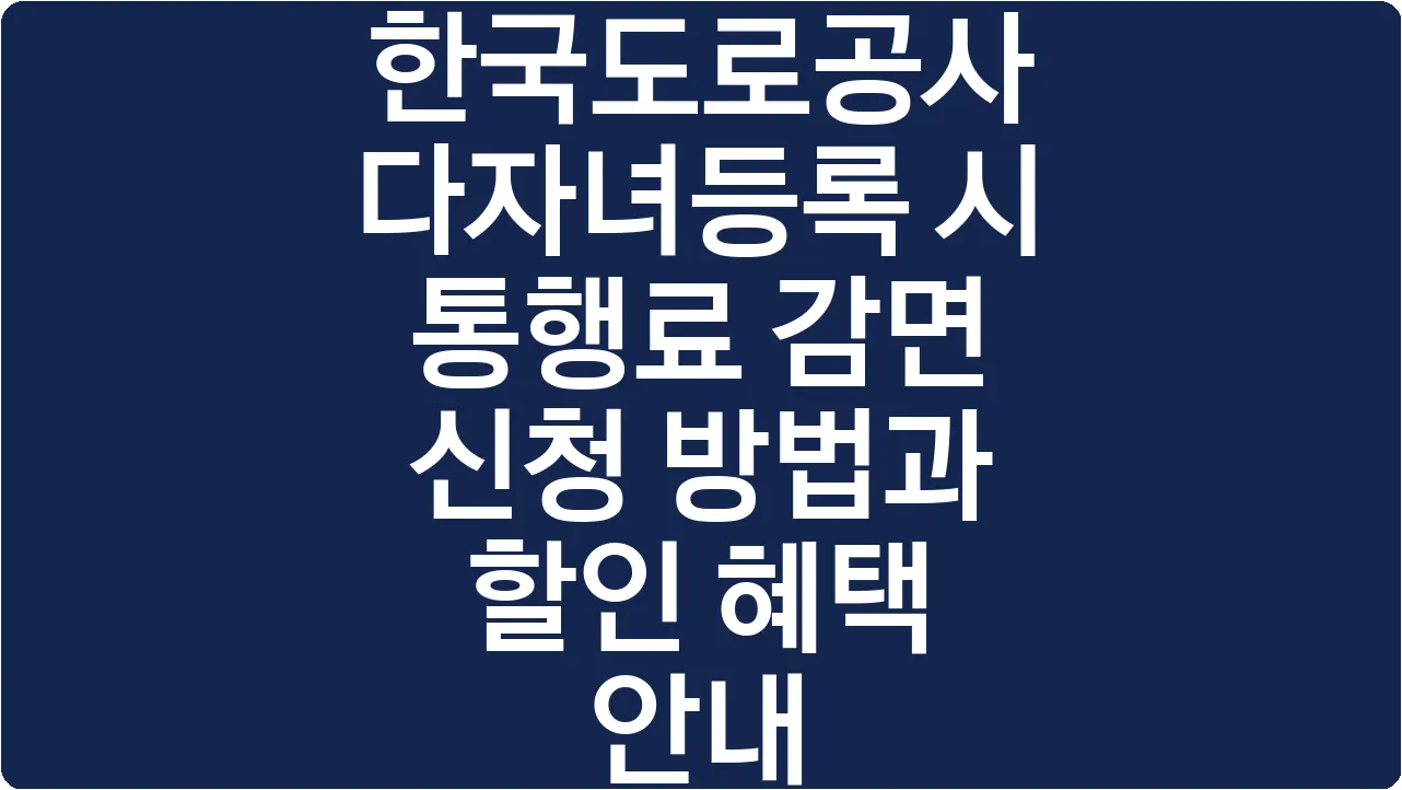 한국도로공사 다자녀등록 시 통행료 감면 신청 방법과 할인 혜택 안내
