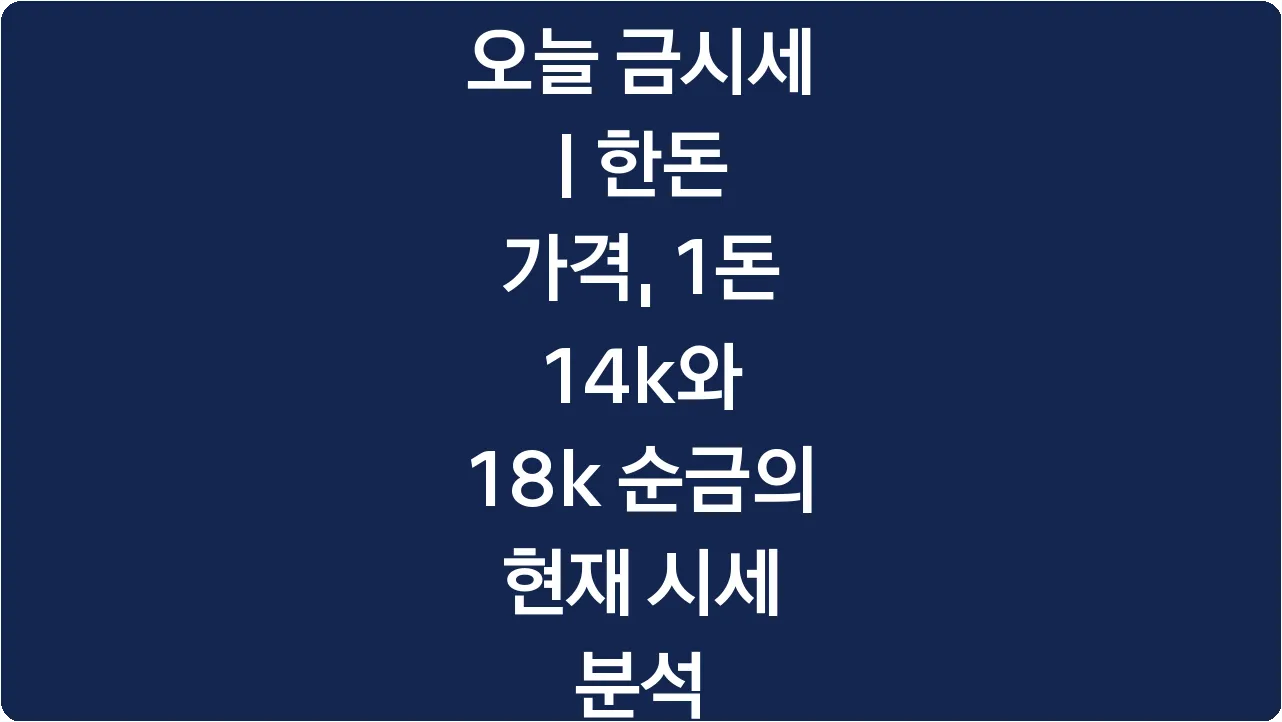 오늘 금시세 | 한돈 가격, 1돈 14k와 18k 순금의 현재 시세 분석