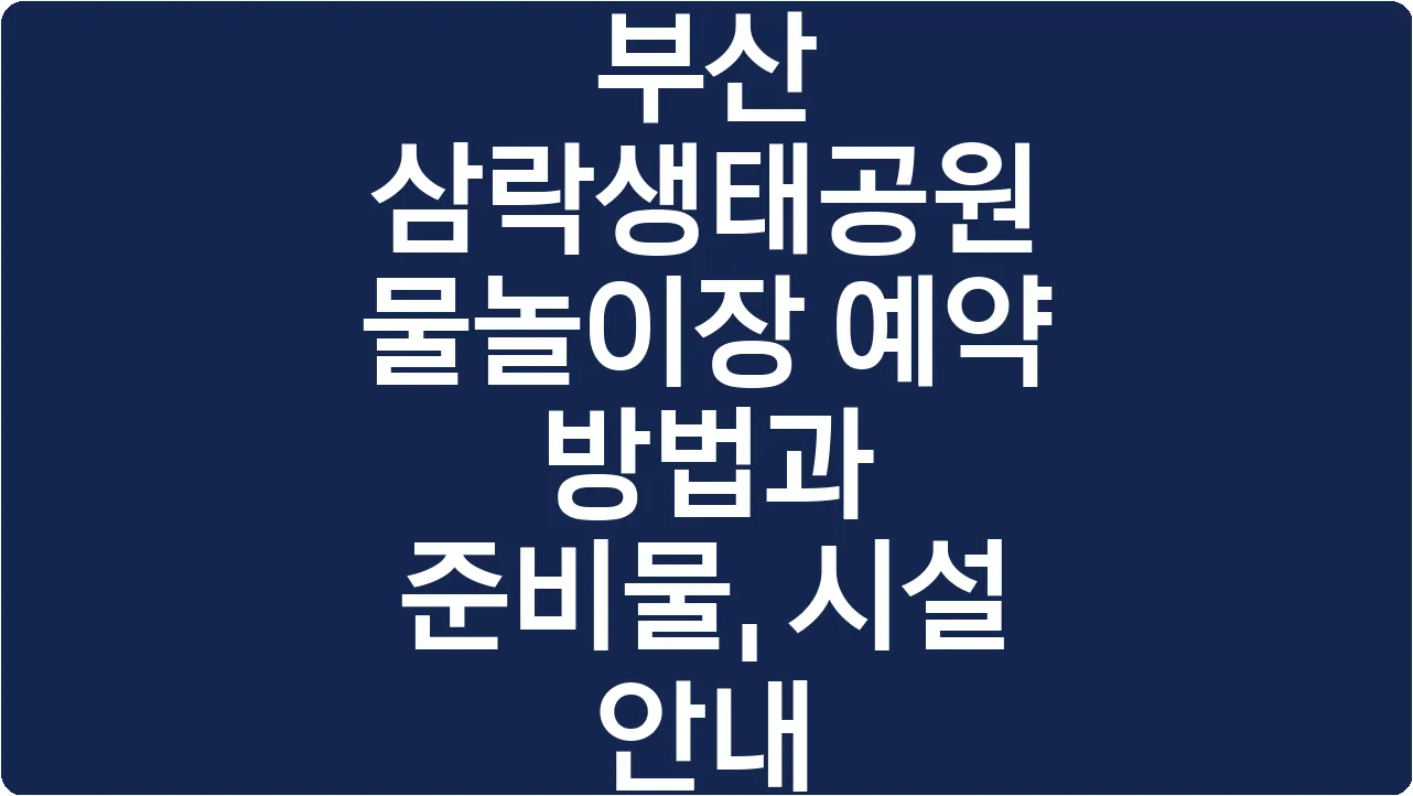 부산 삼락생태공원 물놀이장 예약 방법과 준비물, 시설 안내