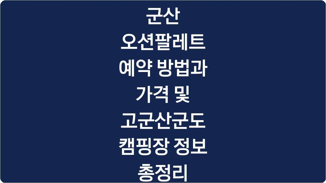 군산 오션팔레트 예약 방법과 가격 및 고군산군도 캠핑장 정보 총정리